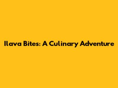 Ilava Bites: A Culinary Adventure