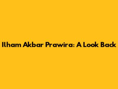 Ilham Akbar Prawira: A Look Back