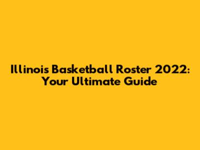 Illinois Basketball Roster 2022: Your Ultimate Guide