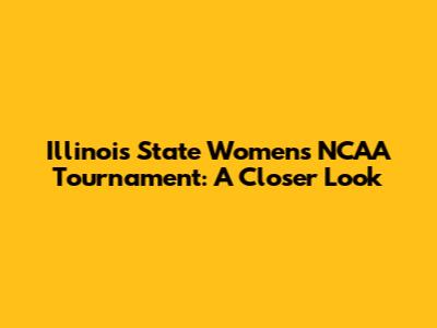 Illinois State Women's NCAA Tournament: A Closer Look