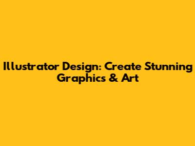Illustrator Design: Create Stunning Graphics & Art