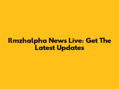 Ilmzhalpha News Live: Get The Latest Updates