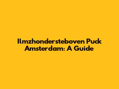 Ilmzhondersteboven Puck Amsterdam: A Guide