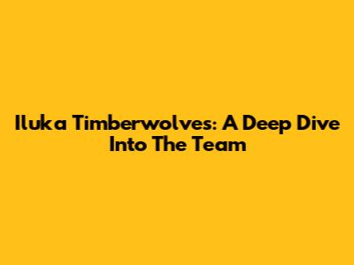 Iluka Timberwolves: A Deep Dive Into The Team