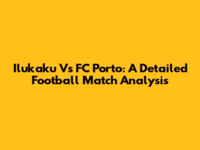 Ilukaku Vs FC Porto: A Detailed Football Match Analysis