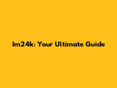 Im24k: Your Ultimate Guide
