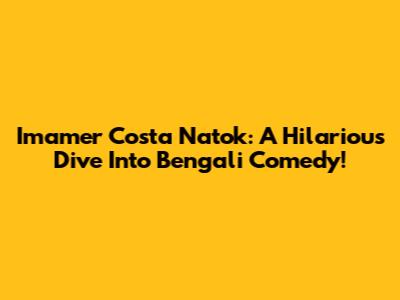 Imamer Costa Natok: A Hilarious Dive Into Bengali Comedy!