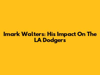 Imark Walters: His Impact On The LA Dodgers