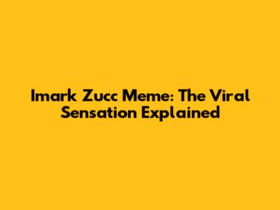 Imark Zucc Meme: The Viral Sensation Explained