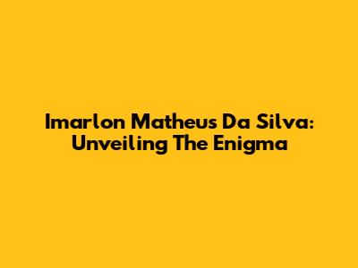 Imarlon Matheus Da Silva: Unveiling The Enigma