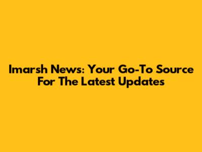 Imarsh News: Your Go-To Source For The Latest Updates