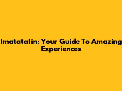 Imatatalin: Your Guide To Amazing Experiences