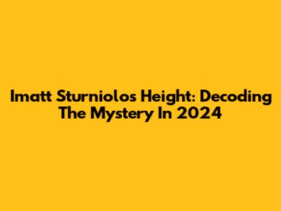 Imatt Sturniolo's Height: Decoding The Mystery In 2024
