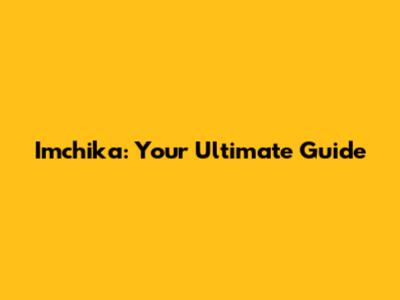Imchika: Your Ultimate Guide
