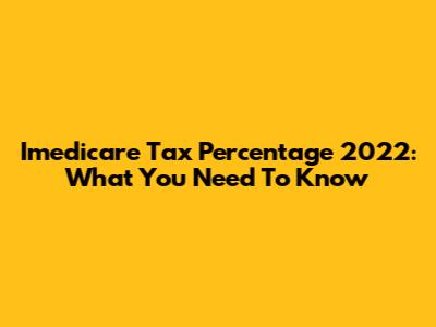 Imedicare Tax Percentage 2022: What You Need To Know