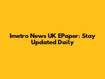 Imetro News UK EPaper: Stay Updated Daily
