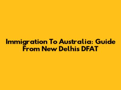 Immigration To Australia: Guide From New Delhi's DFAT