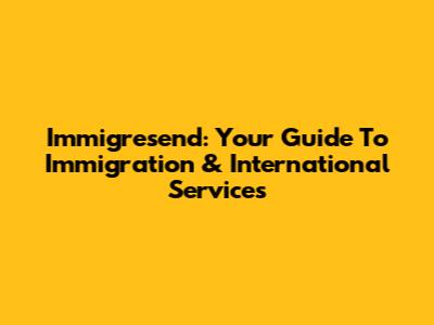 Immigresend: Your Guide To Immigration & International Services