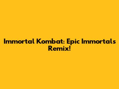 Immortal Kombat: Epic Immortals Remix!