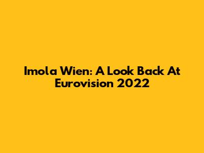 Imola Wien: A Look Back At Eurovision 2022