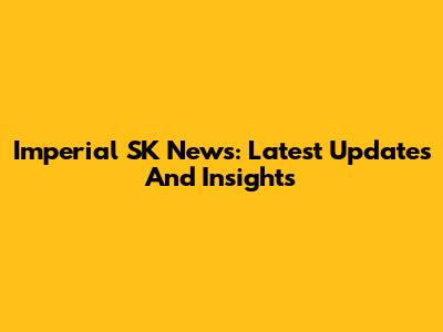 Imperial SK News: Latest Updates And Insights