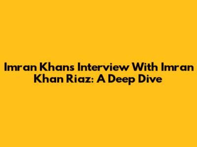 Imran Khan's Interview With Imran Khan Riaz: A Deep Dive