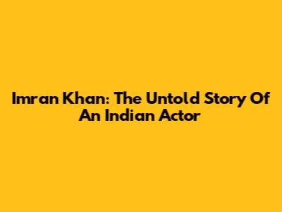 Imran Khan: The Untold Story Of An Indian Actor
