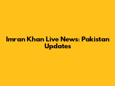 Imran Khan Live News: Pakistan Updates