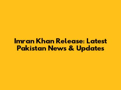 Imran Khan Release: Latest Pakistan News & Updates