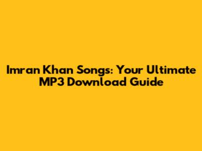 Imran Khan Songs: Your Ultimate MP3 Download Guide