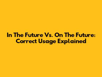 In The Future Vs. On The Future: Correct Usage Explained