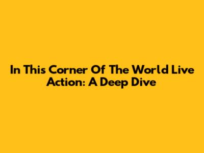 In This Corner Of The World Live Action: A Deep Dive
