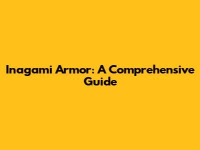 Inagami Armor: A Comprehensive Guide