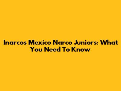 Inarco's Mexico Narco Juniors: What You Need To Know