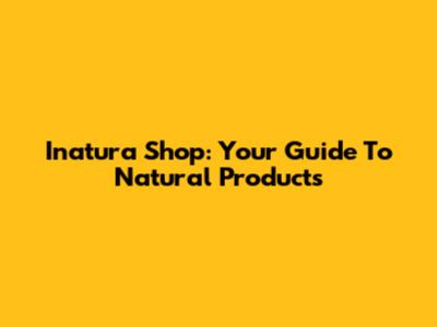 Inatura Shop: Your Guide To Natural Products