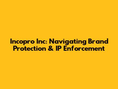 Incopro Inc: Navigating Brand Protection & IP Enforcement