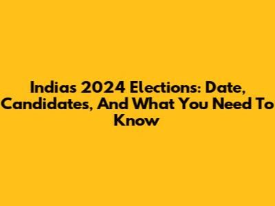 India's 2024 Elections: Date, Candidates, And What You Need To Know
