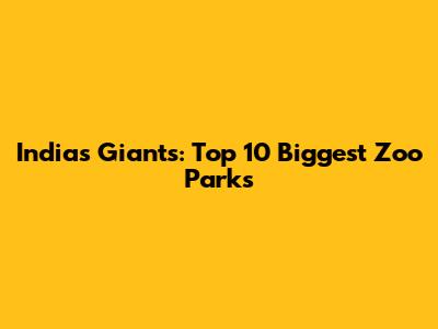 India's Giants: Top 10 Biggest Zoo Parks