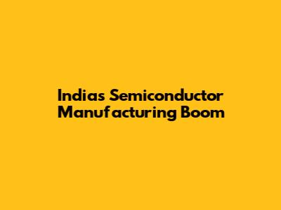 India's Semiconductor Manufacturing Boom