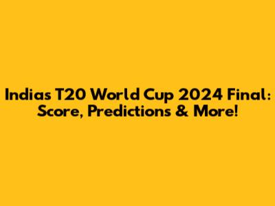 India's T20 World Cup 2024 Final: Score, Predictions & More!