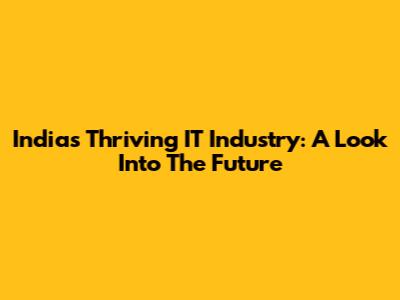 India's Thriving IT Industry: A Look Into The Future