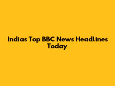 India's Top BBC News Headlines Today