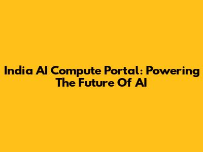 India AI Compute Portal: Powering The Future Of AI