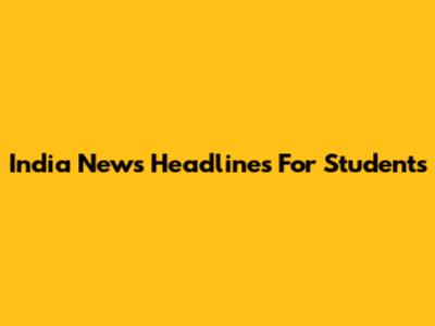 India News Headlines For Students