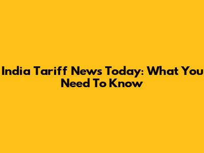India Tariff News Today: What You Need To Know