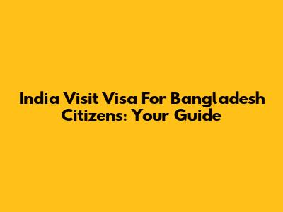 India Visit Visa For Bangladesh Citizens: Your Guide