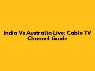 India Vs Australia Live: Cable TV Channel Guide