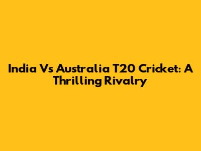 India Vs Australia T20 Cricket: A Thrilling Rivalry