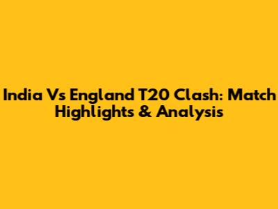 India Vs England T20 Clash: Match Highlights & Analysis