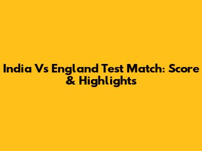 India Vs England Test Match: Score & Highlights